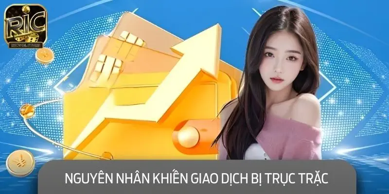 Nguyên nhân phổ biến khiến giao dịch bị trục trặc
