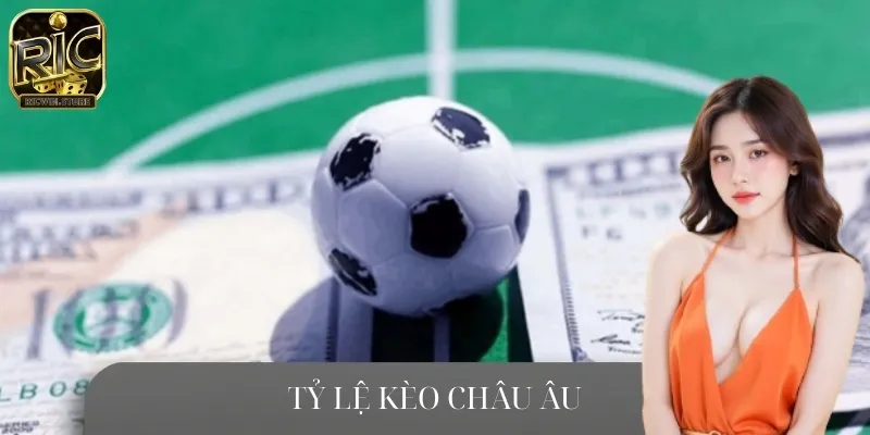 Tỷ Lệ Kèo Châu Âu Mới Nhất – Cẩm Nang Cho Dân Cá Cược